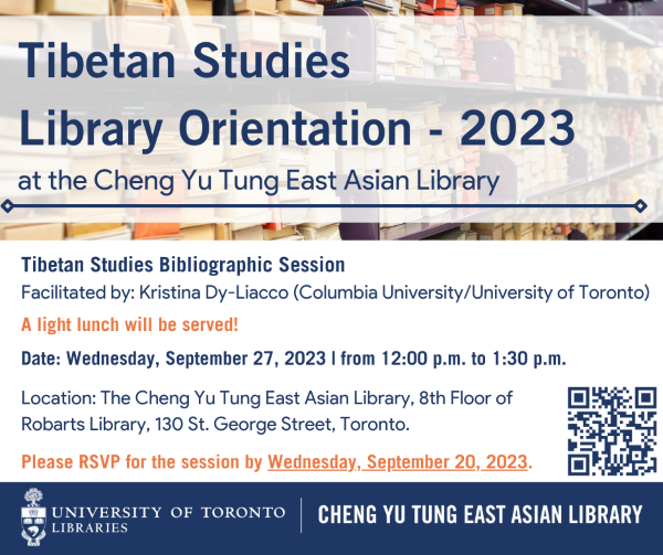 Poster for Tibetan Studies Orientation event has text and image. Displays a photograph of rare Tibetan pecha organized on shelves in the Tibetan Collection Room at the East Asian Library at the University of Toronto. The text reads: Tibetan Studies Bibliographic Session Facilitated by Kristina Dy-Liacco on Wednesday, September 27, 2023 from 12:00 p.m. to 1:30 p.m. Located at the Cheng Yu Tung East Asian Library. A light lunch will be served! Please RSVP for the session by Wednesday, September 20, 2023. 