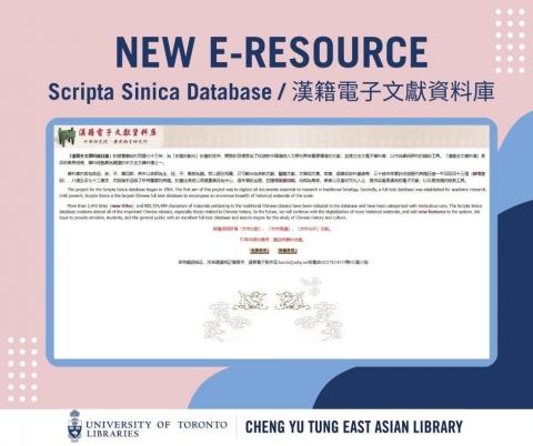 image of the desktop view of Scripta Sinica Database / 漢籍電子文獻資料庫 on a pink, blue and navy coloured background with navy coloured text reading: New e-resource Scripta Sinica Database / 漢籍電子文獻資料庫. Below is the University of Toronto Libraries logo and the Cheng Yu Tung East Asian Library logo both in navy text on a white background.